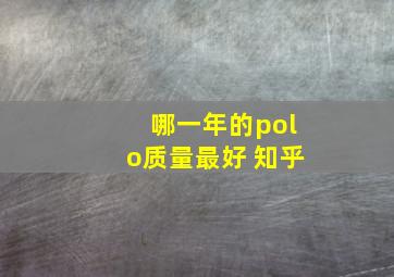 哪一年的polo质量最好 知乎